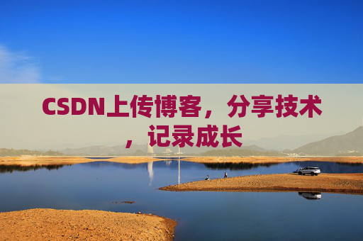 CSDN上传博客，分享技术，记录成长