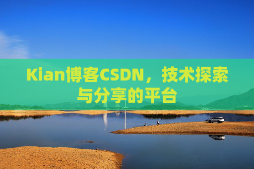 Kian博客CSDN，技术探索与分享的平台